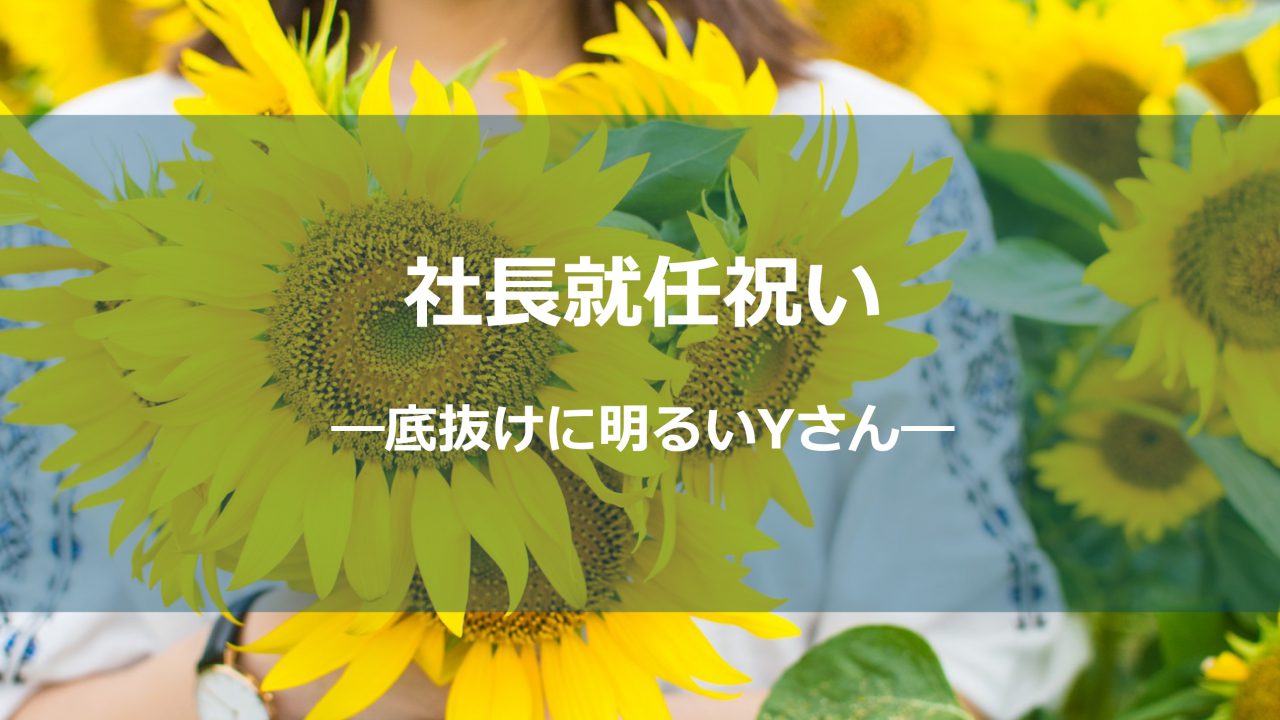 社長就任お祝いー底抜けに明るいYさん